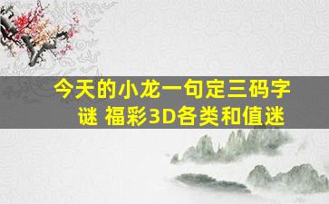 今天的小龙一句定三码字谜 福彩3D各类和值迷